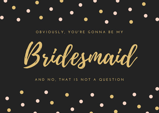 Gold text 'Obviously, you're gonna be my Bridesmaid and no, that is not a question' on a black background with polka dots.